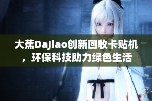 大蕉DaJiao创新回收卡贴机，环保科技助力绿色生活