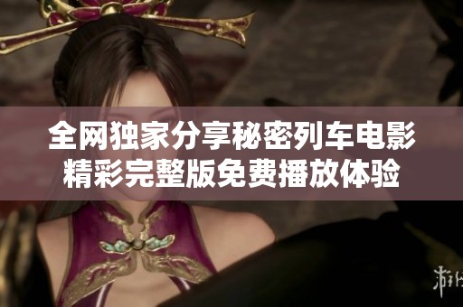 全网独家分享秘密列车电影精彩完整版免费播放体验