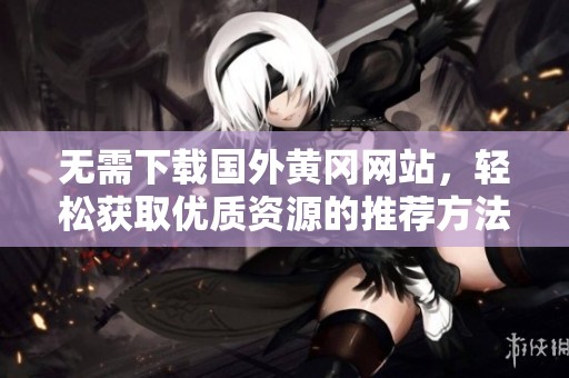 无需下载国外黄冈网站，轻松获取优质资源的推荐方法
