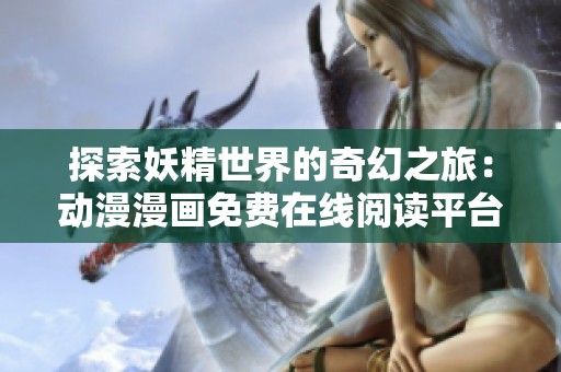 探索妖精世界的奇幻之旅：动漫漫画免费在线阅读平台推荐