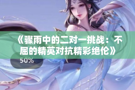 《骤雨中的二对一挑战：不屈的精英对抗精彩绝伦》