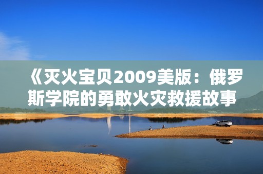 《灭火宝贝2009美版：俄罗斯学院的勇敢火灾救援故事》