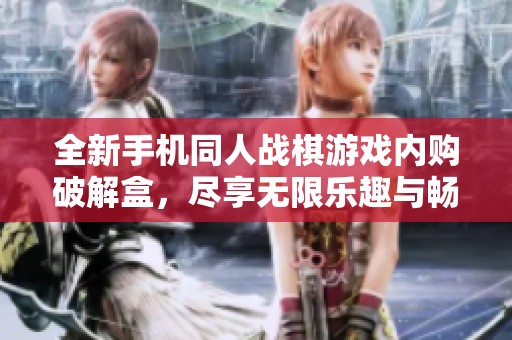 全新手机同人战棋游戏内购破解盒，尽享无限乐趣与畅玩体验