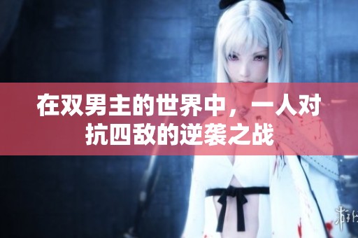 在双男主的世界中，一人对抗四敌的逆袭之战