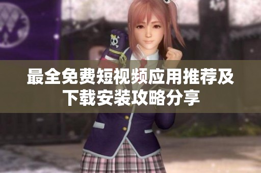 最全免费短视频应用推荐及下载安装攻略分享