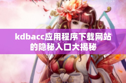 kdbacc应用程序下载网站的隐秘入口大揭秘