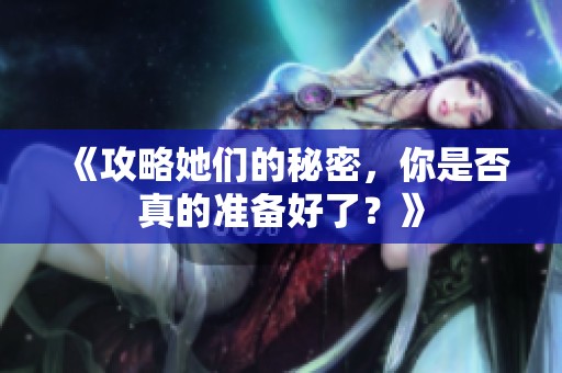 《攻略她们的秘密，你是否真的准备好了？》