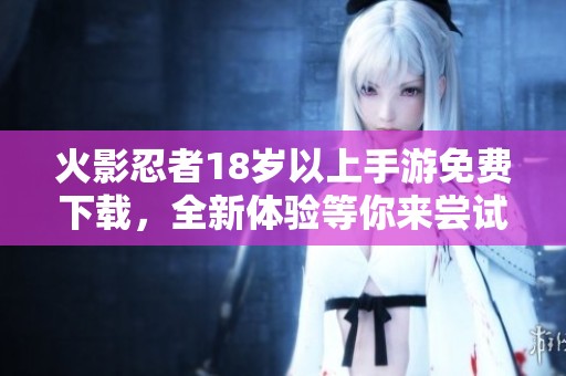 火影忍者18岁以上手游免费下载，全新体验等你来尝试