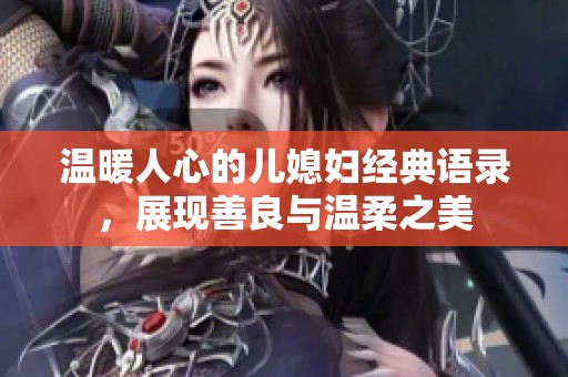 温暖人心的儿媳妇经典语录，展现善良与温柔之美