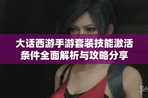 大话西游手游套装技能激活条件全面解析与攻略分享