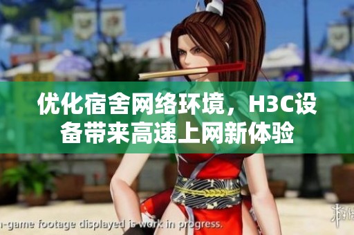 优化宿舍网络环境，H3C设备带来高速上网新体验