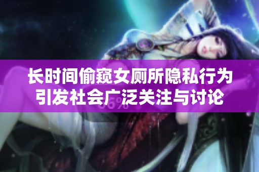 长时间偷窥女厕所隐私行为引发社会广泛关注与讨论