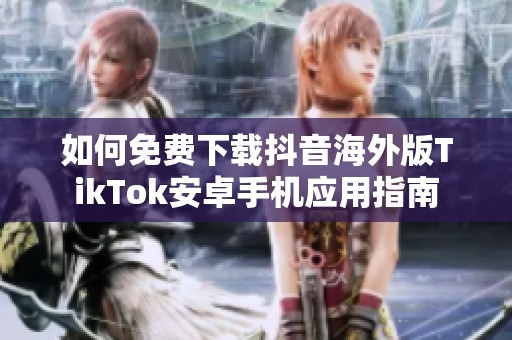 如何免费下载抖音海外版TikTok安卓手机应用指南