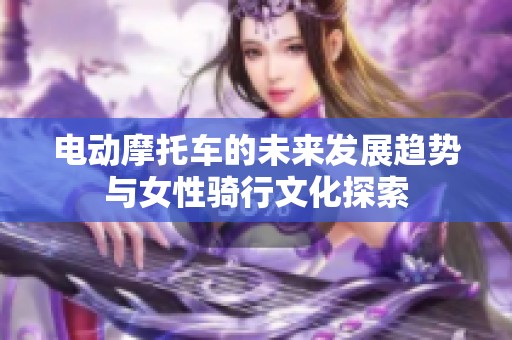 电动摩托车的未来发展趋势与女性骑行文化探索