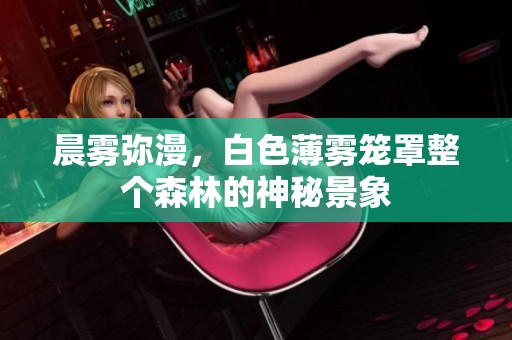 晨雾弥漫，白色薄雾笼罩整个森林的神秘景象