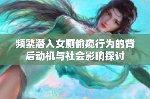 频繁潜入女厕偷窥行为的背后动机与社会影响探讨