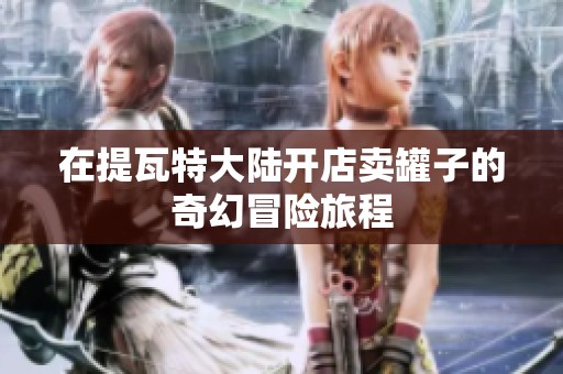在提瓦特大陆开店卖罐子的奇幻冒险旅程