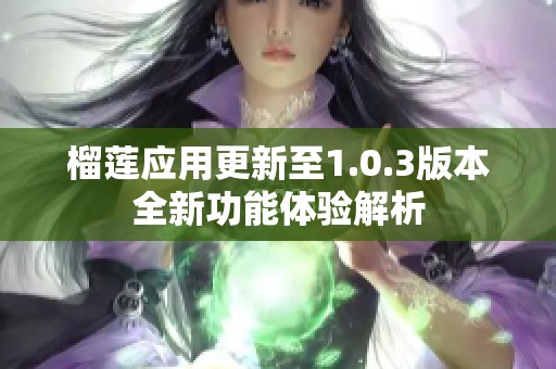 榴莲应用更新至1.0.3版本全新功能体验解析