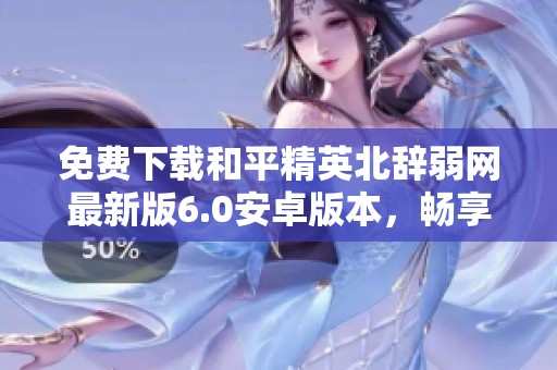 免费下载和平精英北辞弱网最新版6.0安卓版本，畅享游戏新体验