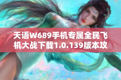 天语W689手机专属全民飞机大战下载1.0.139版本攻略