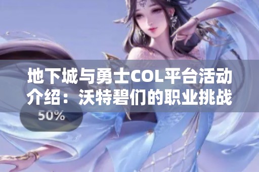 地下城与勇士COL平台活动介绍：沃特碧们的职业挑战分享