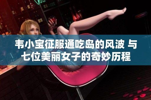 韦小宝征服通吃岛的风波 与七位美丽女子的奇妙历程