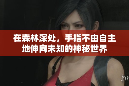 在森林深处，手指不由自主地伸向未知的神秘世界