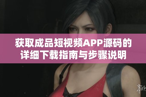 获取成品短视频APP源码的详细下载指南与步骤说明