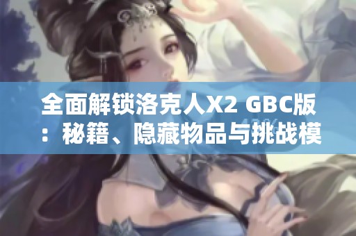 全面解锁洛克人X2 GBC版：秘籍、隐藏物品与挑战模式攻略详解