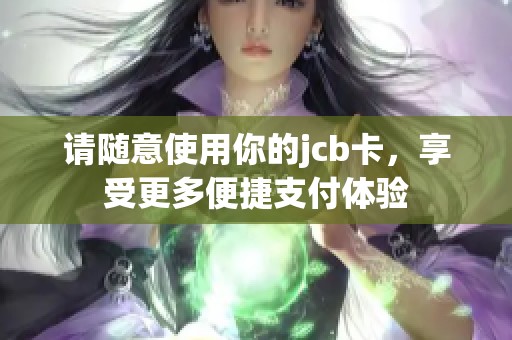 请随意使用你的jcb卡，享受更多便捷支付体验