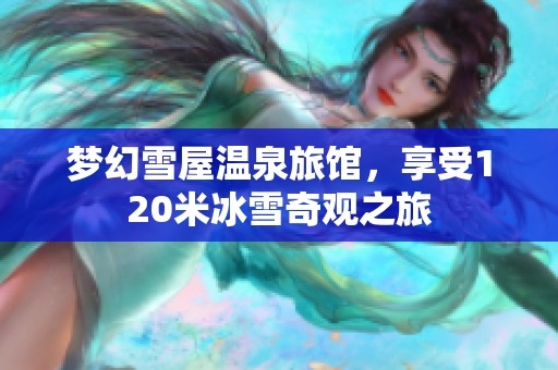 梦幻雪屋温泉旅馆，享受120米冰雪奇观之旅
