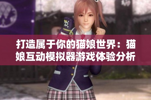 打造属于你的猫娘世界：猫娘互动模拟器游戏体验分析