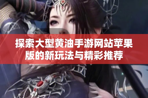 探索大型黄油手游网站苹果版的新玩法与精彩推荐