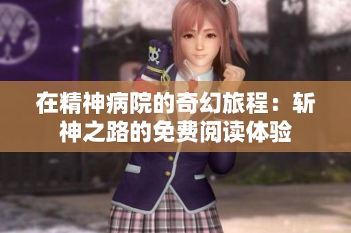 在精神病院的奇幻旅程：斩神之路的免费阅读体验