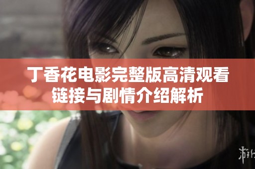 丁香花电影完整版高清观看链接与剧情介绍解析