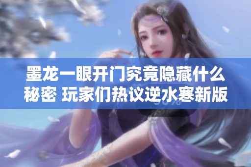 墨龙一眼开门究竟隐藏什么秘密 玩家们热议逆水寒新版本