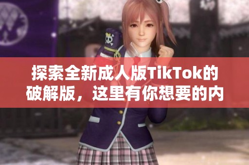探索全新成人版TikTok的破解版，这里有你想要的内容