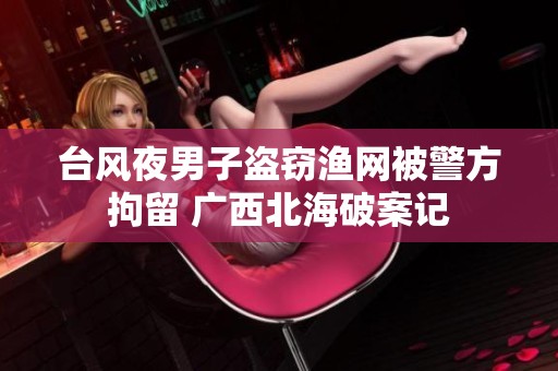 台风夜男子盗窃渔网被警方拘留 广西北海破案记