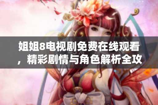 姐姐8电视剧免费在线观看，精彩剧情与角色解析全攻略