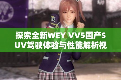 探索全新WEY VV5国产SUV驾驶体验与性能解析视频