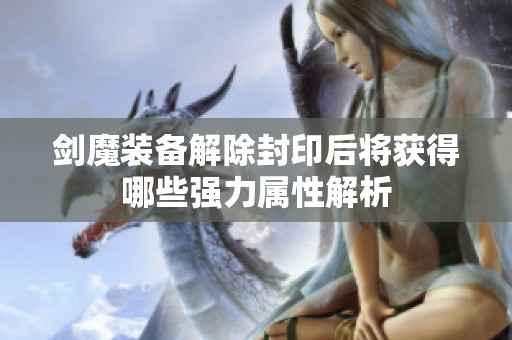 剑魔装备解除封印后将获得哪些强力属性解析
