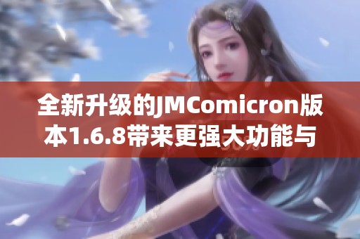全新升级的JMComicron版本1.6.8带来更强大功能与体验
