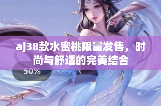 aj38款水蜜桃限量发售，时尚与舒适的完美结合