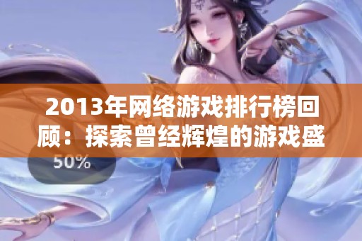 2013年网络游戏排行榜回顾：探索曾经辉煌的游戏盛宴