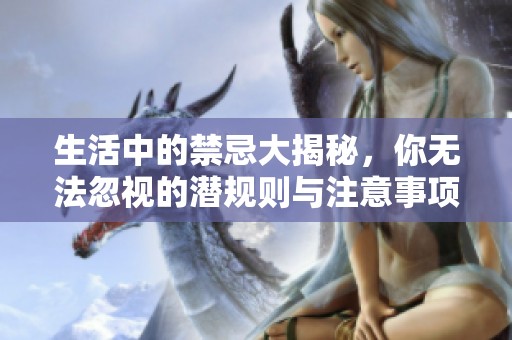 生活中的禁忌大揭秘，你无法忽视的潜规则与注意事项