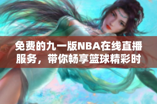 免费的九一版NBA在线直播服务，带你畅享篮球精彩时刻