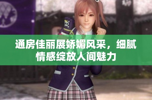 通房佳丽展娇媚风采，细腻情感绽放人间魅力