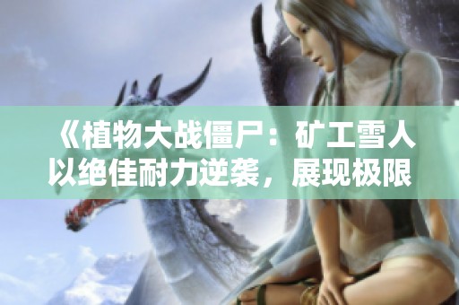 《植物大战僵尸：矿工雪人以绝佳耐力逆袭，展现极限挑战》