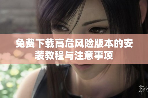 免费下载高危风险版本的安装教程与注意事项