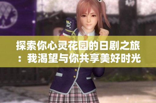 探索你心灵花园的日剧之旅：我渴望与你共享美好时光